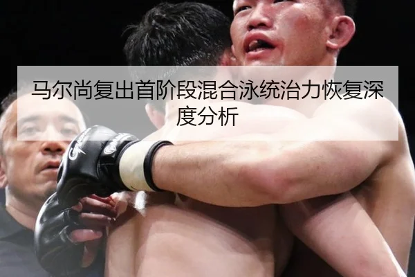马尔尚复出首阶段混合泳统治力恢复深度分析